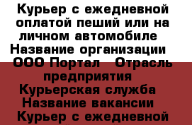 Курьер с ежедневной оплатой пеший или на личном автомобиле › Название организации ­ ООО Портал › Отрасль предприятия ­ Курьерская служба › Название вакансии ­ Курьер с ежедневной оплатой пеший или на личном ав › Место работы ­ Москва › Минимальный оклад ­ 55 000 - Московская обл., Москва г. Работа » Вакансии   . Московская обл.,Москва г.